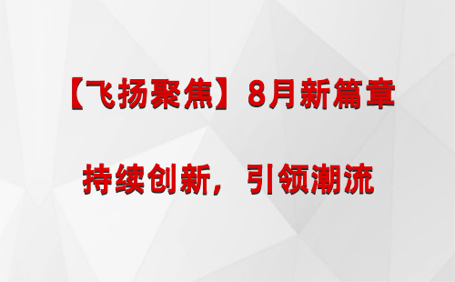 舟曲【飞扬聚焦】8月新篇章 —— 持续创新，引领潮流