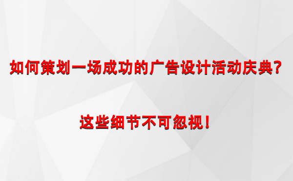 如何策划一场成功的舟曲广告设计舟曲活动庆典？这些细节不可忽视！